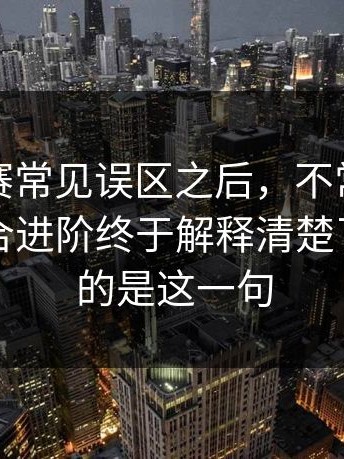 反差大赛常见误区之后，不常见的玩法更适合进阶终于解释清楚了：最刺的是这一句