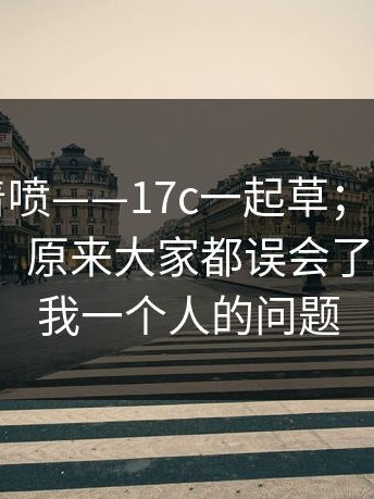 先别急着喷——17c一起草；在首页翻了半天 ｜ 原来大家都误会了。这不是我一个人的问题