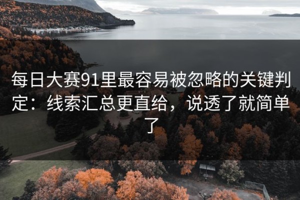 每日大赛91里最容易被忽略的关键判定：线索汇总更直给，说透了就简单了