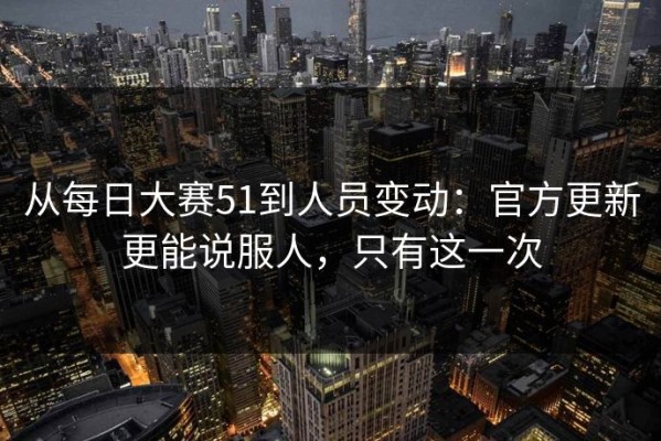 从每日大赛51到人员变动：官方更新更能说服人，只有这一次