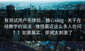有测试用户先体验，糖心vlog - 关于在线教学的说法 - 难怪最近这么多人在问？！如果属实，那就太刺激了