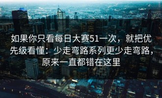 如果你只看每日大赛51一次，就把优先级看懂：少走弯路系列更少走弯路，原来一直都错在这里