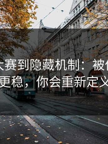 从每日大赛到隐藏机制：被低估的一环更稳，你会重新定义它