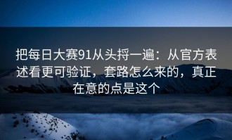 把每日大赛91从头捋一遍：从官方表述看更可验证，套路怎么来的，真正在意的点是这个