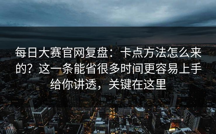 每日大赛官网复盘:卡点方法怎么来的?这一条能省很多时间更容易上手给你讲透,关键在这里 每日大赛官网复盘:卡点方法怎么来的?这一条能省很多时间更容易上手给你讲透,关键在这里