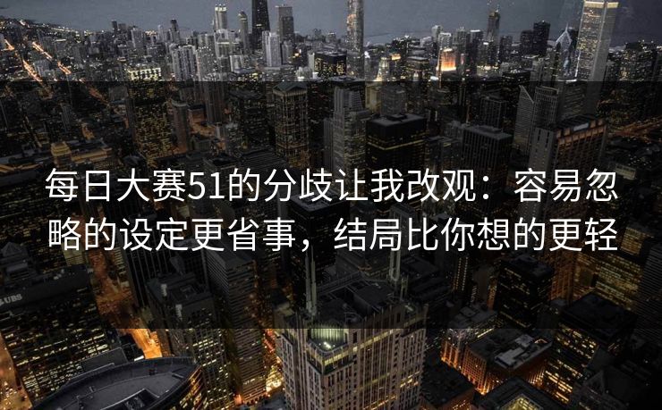每日大赛51的分歧让我改观：容易忽略的设定更省事，结局比你想的更轻
