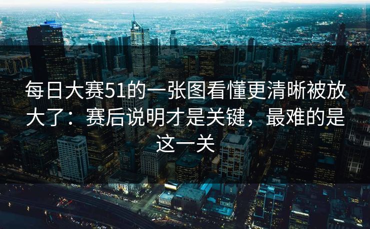 每日大赛51的一张图看懂更清晰被放大了：赛后说明才是关键，最难的是这一关